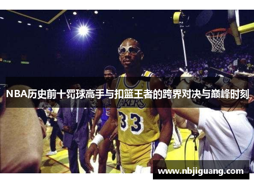 NBA历史前十罚球高手与扣篮王者的跨界对决与巅峰时刻